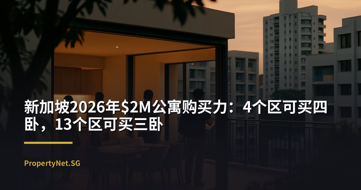 新加坡公寓$2M能买什么（2026年）：4个区可买四卧，13个区仅能买三卧